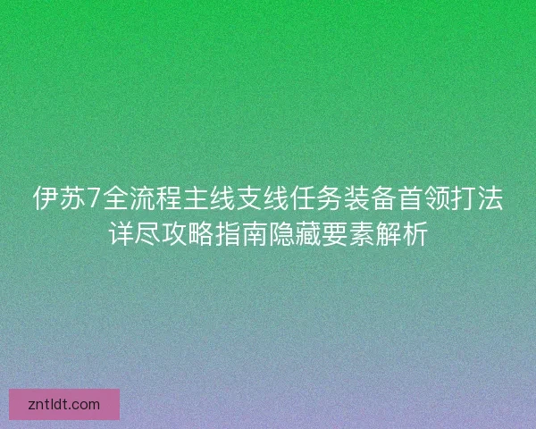 伊苏7全流程主线支线任务装备首领打法详尽攻略指南隐藏要素解析