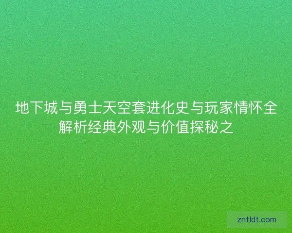 地下城与勇士天空套进化史与玩家情怀全解析经典外观与价值探秘之