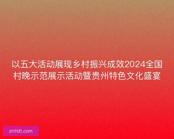 以五大活动展现乡村振兴成效2024全国村晚示范展示活动暨贵州特色文化盛宴