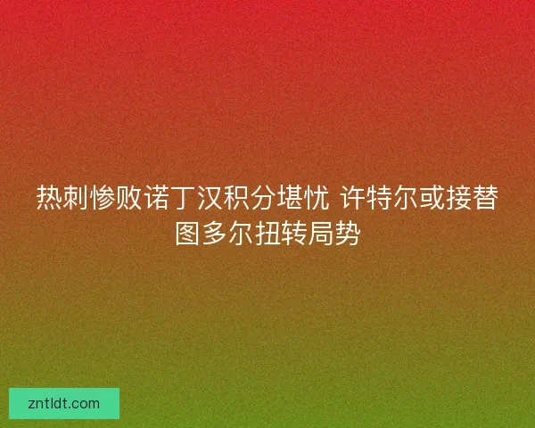 热刺惨败诺丁汉积分堪忧 许特尔或接替图多尔扭转局势