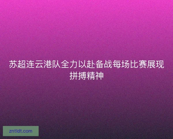 苏超连云港队全力以赴备战每场比赛展现拼搏精神